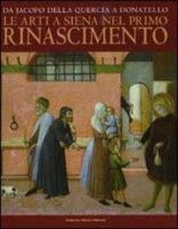 9788871796024-Da Jacopo della Quercia a Donatello. Le arti a Siena nel primo Rinascimento.