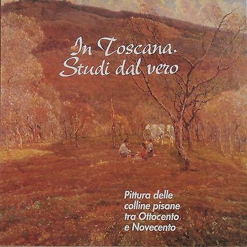 In Toscana. Studi dal vero. Pittura delle colline pisane tra Ottocento e Novecen