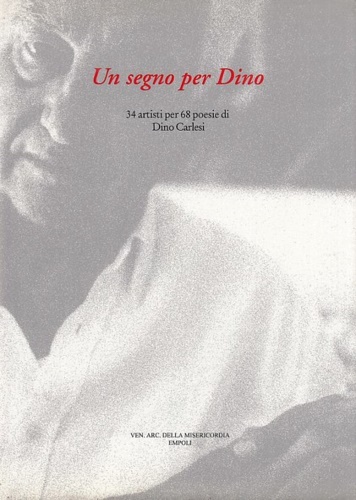 Un segno per Dino. 34 artisti per 68 poesie di Dino Carlesi.