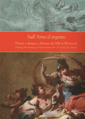 Sull'Arno d'argento. Pittura e disegno a Firenze dal XIII al XX secolo. Painting