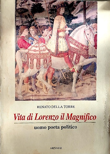 Vita di Lorenzo il Magnifico. Uomo, poeta, politico.