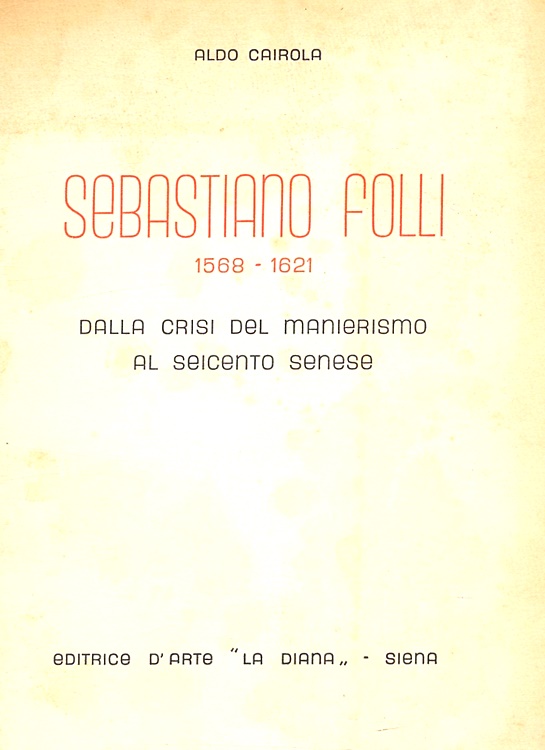 Sebastiano Folli 1568-1621. Dalla crisi del Manierismo al Seicento senese.