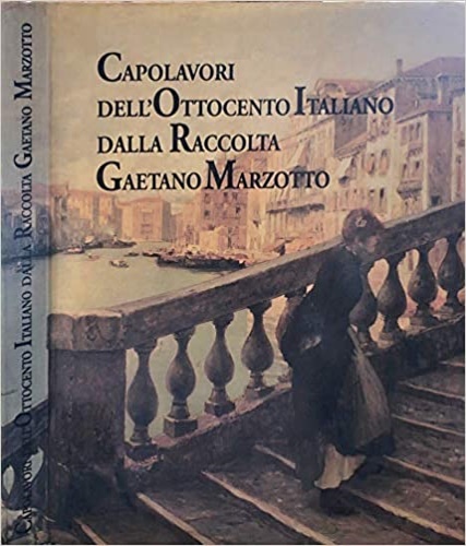 Capolavori dell'Ottocento Italiano dalla Raccolta Gaetano Marzotto.