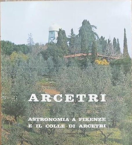 Arcetri Astronomia a Firenze e il colle di Arcetri. Monografia in onore di Giorg