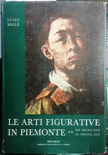 Le arti figurative in Piemonte. Vol.II: Dal secolo XVII al secolo XIX.