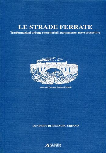9788881254347-Le strade ferrate. Trasformazioni urbane e territoriali, permanenze, uso e prosp