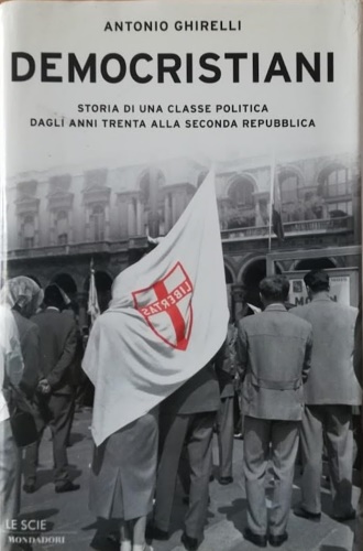 9788804524519-Democristiani. Storia di una classe politica dagli anni Trenta alla Seconda Repu