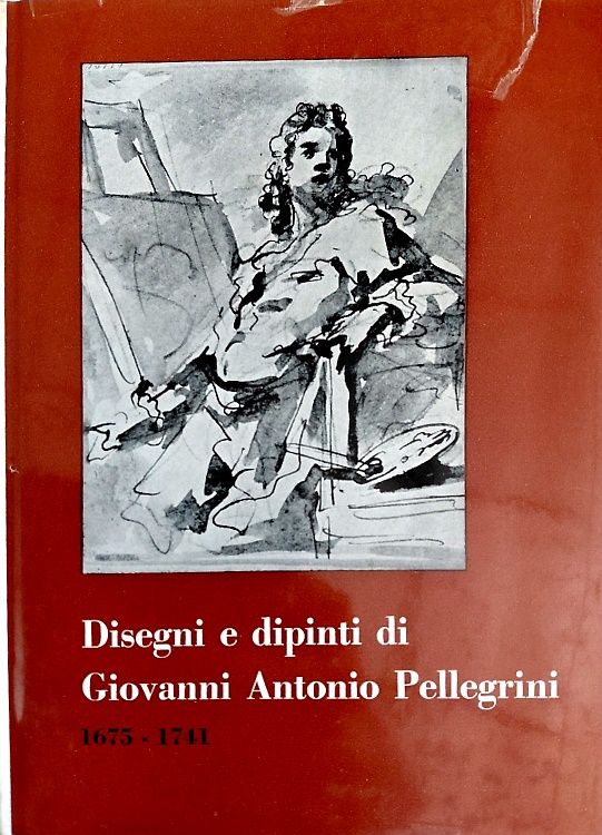 Disegni e dipinti di Giovanni Antonio Pellegrini 1675-1741.