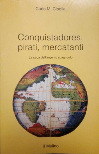 9788815056597-Conquistadores, pirati, mercatanti. La saga dell'argento spagnuolo.