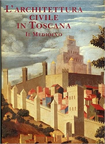 L'architettura civile in Toscana. Il Medioevo.