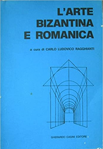 L'arte bizantina e romanica. Dal secolo V al secolo XI. Da Roma ai Comuni.