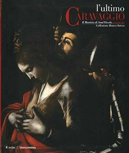 9788837030513-L'ultimo Caravaggio. Il Martirio di Sant'Orsola restaurato, Collezione Banca Int