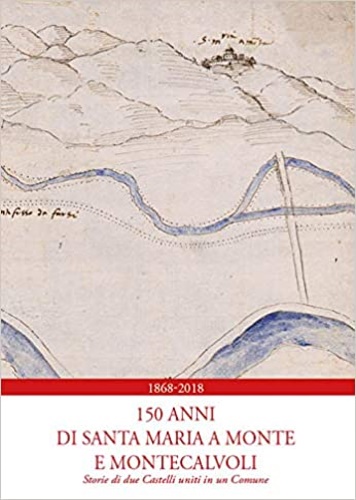 9788865291818-1868-2018. 150 anni di Santa Maria a Monte e Montecalvoli. Storie di due castell