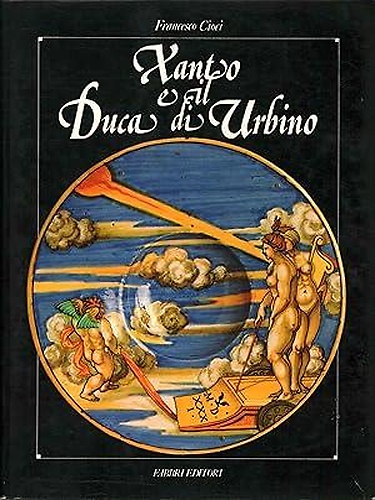 Xanto e il Duca di Urbino. Francesco Maria I della Rovere e Francesco Xanto Avel