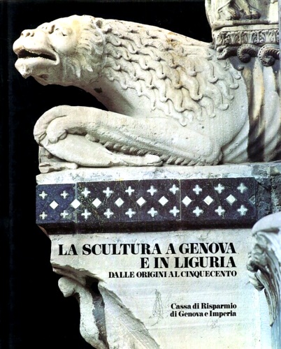 Scultura a Genova e in Liguria. Vol.I:Dalle origini al Cinquecento.