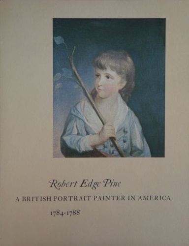 Robert Edge Pine. A British Portrait Painter in America 1784-1788.