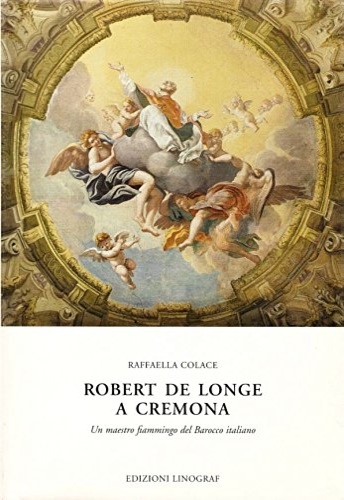 Robert de Longe a Cremona Un maestro fiammingo del Barocco Italiano.