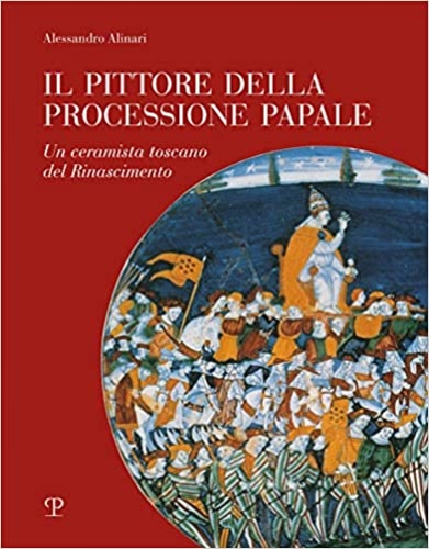 9788859620990-Il pittore della processione papale. Un ceramista toscano del Rinascimento.