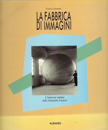 La fabbrica di immagini. L'industria italiana nella fotografia d'autore.