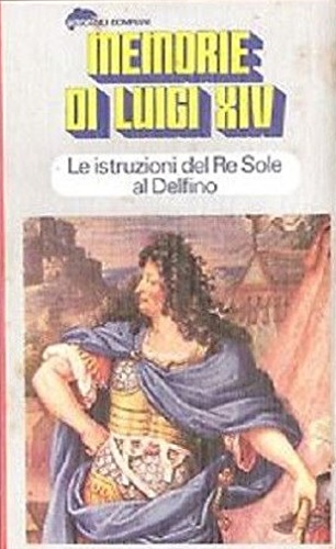 Memorie di Luigi XIV. Le istruzioni del Re Sole al Delfino.