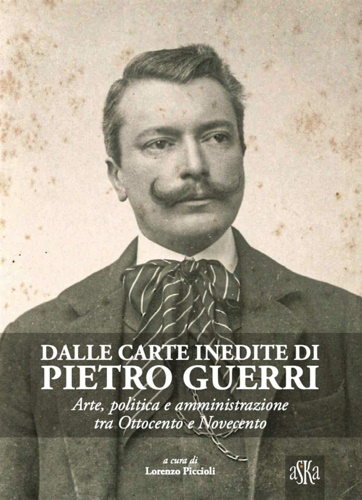 9788875423445-Dalle carte inedite di Pietro Guerri. Arte, politica e amministrazione tra Ottoc