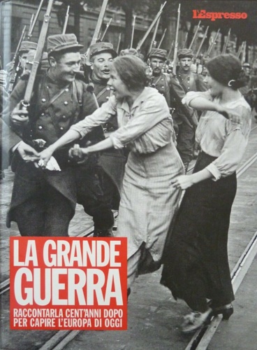 La grande guerra. raccontarla cent'anni dopo per capire l 'Europa di oggi.