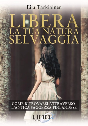 9788833800431-Libera la tua natura selvaggia. Come ritrovarsi attraverso l'antica saggezza fin