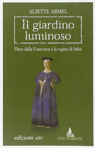 Il giardino luminoso. Piero della Francesca e la regina di Saba.