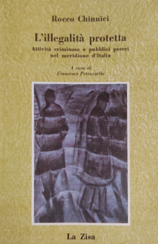 L'illegalità protetta. Attività criminose e pubblici poteri nel meridione d'Ital