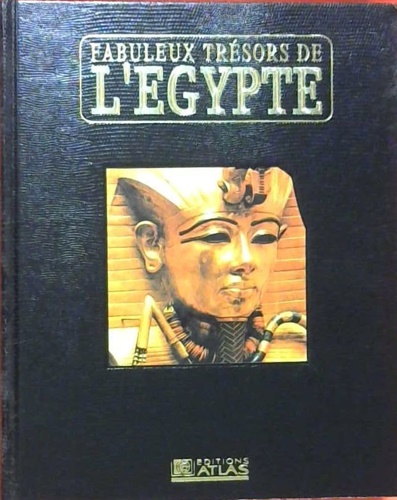 Fabuleux trésors de l'Egypte. Découvrez la mysterieuse civilisation des pharaons