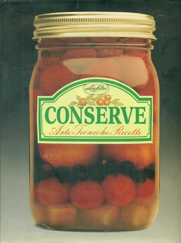 Conserve. Arte, tecniche, ricette.