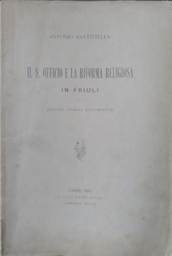 Il S. Officio e la riforma religiosa in Friuli. Appunti storici documentati.