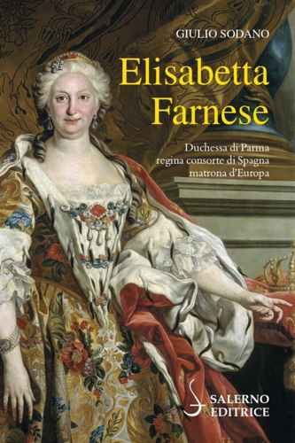 9788869736384-Elisabetta Farnese. Duchessa di Parma, regina consorte di Spagna, matrona d'Euro