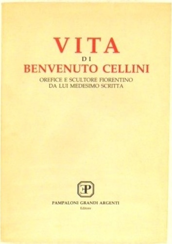 Vita di Benvenuto Cellini, orefice e scultore fiorentino da lui medesimo scritta