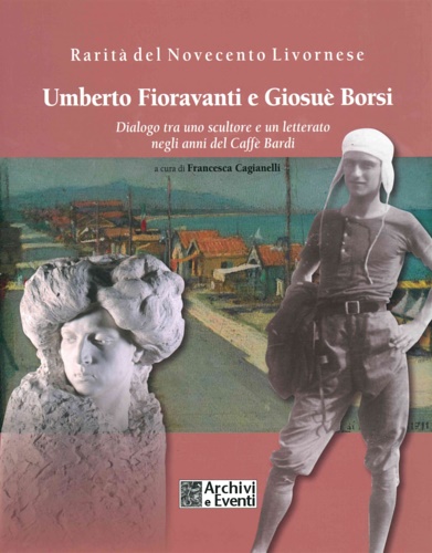 Umberto Fioravanti e Giosué Borsi. Dialogo di uno scultore e un letterato negli