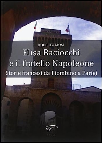 9788876064111-Elisa Baciocchi e il fratello Napoleone. Storie francesi da Piombino a Parigi.