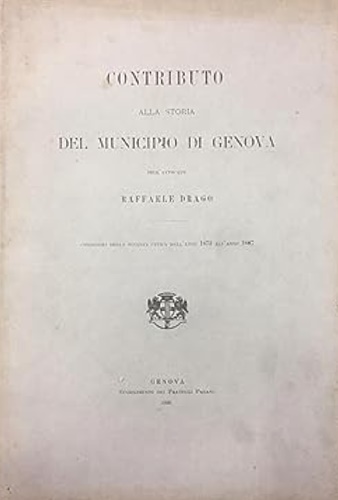 Contributo alla storia del Municipio di Genova dell'avvocato Raffaele Drago. Con