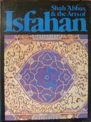Shah 'Abbas and the Arts of Isfahan.