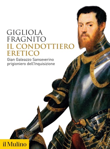 9788815299956-Il condottiero eretico. Gian Galeazzo Sanseverino prigioniero dell'Inquisizione.