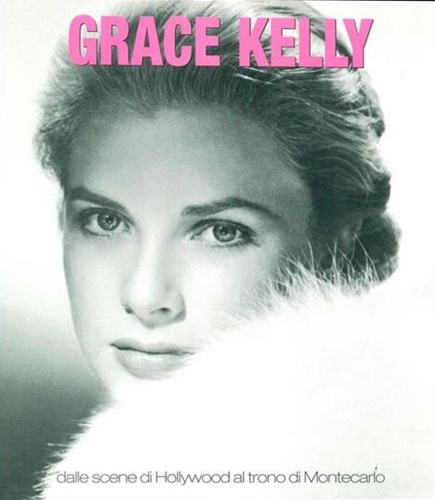 Grace Kelly - Dalle scene di Hollywood al trono di Montecarlo.