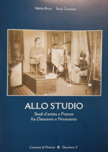 Allo studio. Studi d'artista a Firenze fra Ottocento e Novecento.