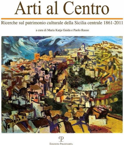Arti al centro. Ricerche sul patrimonio culturale della Sicilia centrale 1861-20