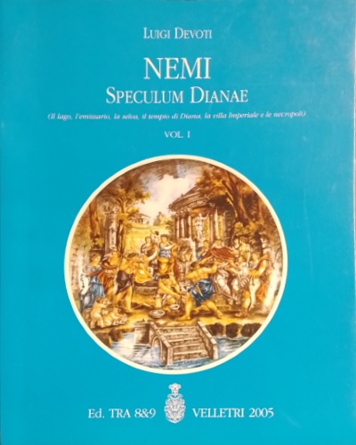 Speculum Dianae. Volume I: (Il lago, l'emissario, la selva, il tempio di Diana,