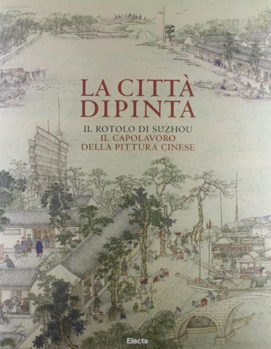 9788837096021-La città dipinta. Il rotolo di Suzhou, il capolavoro della pittura cinese.