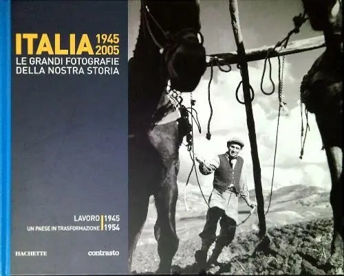 Italia 1945 2005. Le grandi fotografie della nostra storia: Lavoro, un paese in