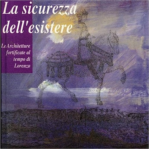 La sicurezza dell'esistere. Le architetture fortificate al tempo di Lorenzo.