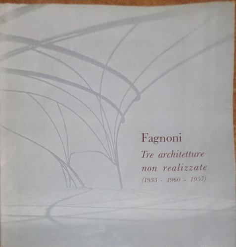 Raffaello Fagnoni Tre architetture non realizzate (1933-1960-1957).