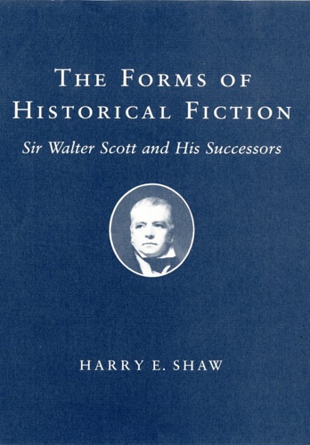 The Forms of Historical Fiction: Sir Walter Scott and His Successors.