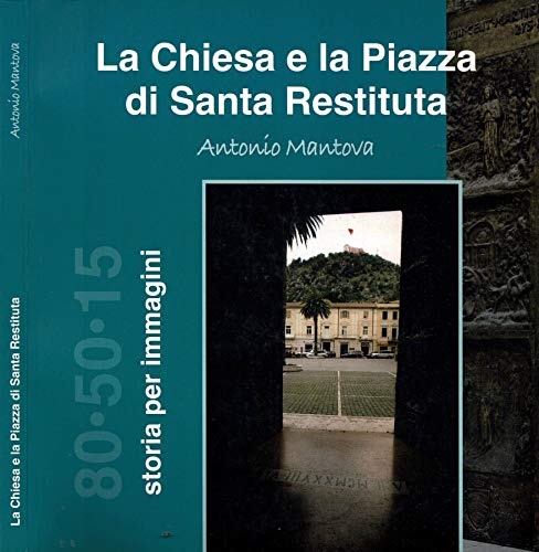 La Chiesa e la Piazza di Santa Restituita. Storia per immagini.