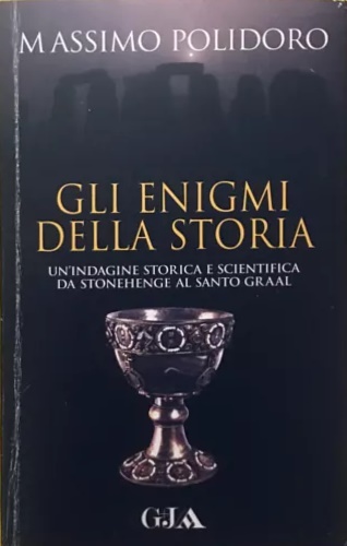 Gli enigmi della storia. Un'indagine storica e scientifica da Stonehenge al Sant